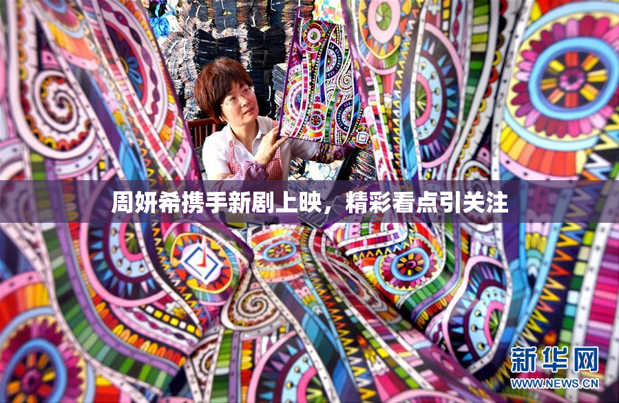 周妍希携手新剧上映，精彩看点引关注