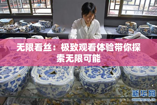 无限看丝：极致观看体验带你探索无限可能