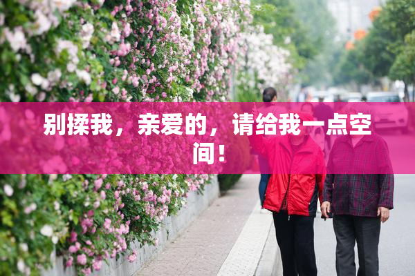 别揉我，亲爱的，请给我一点空间！