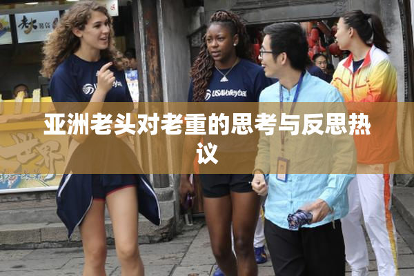 亚洲老头对老重的思考与反思热议