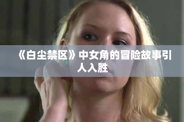 《白尘禁区》中女角的冒险故事引人入胜