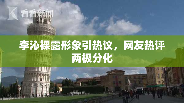 李沁裸露形象引热议，网友热评两极分化