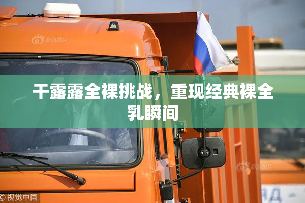 干露露全裸挑战，重现经典裸全乳瞬间