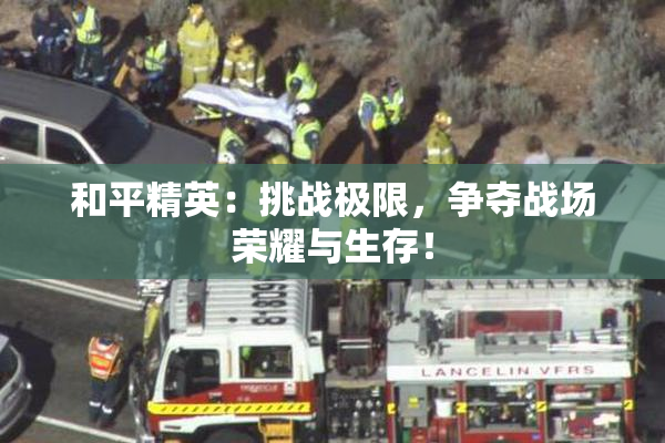 和平精英：挑战极限，争夺战场荣耀与生存！