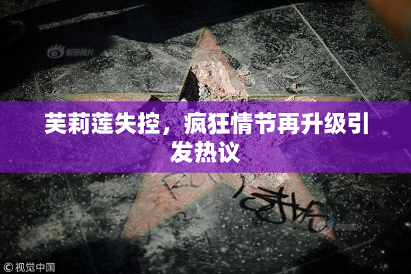 芙莉莲失控，疯狂情节再升级引发热议