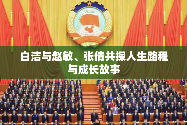 白洁与赵敏、张倩共探人生路程与成长故事