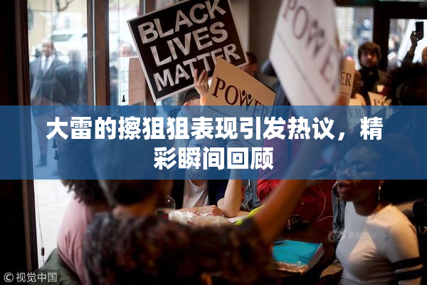 大雷的擦狙狙表现引发热议，精彩瞬间回顾