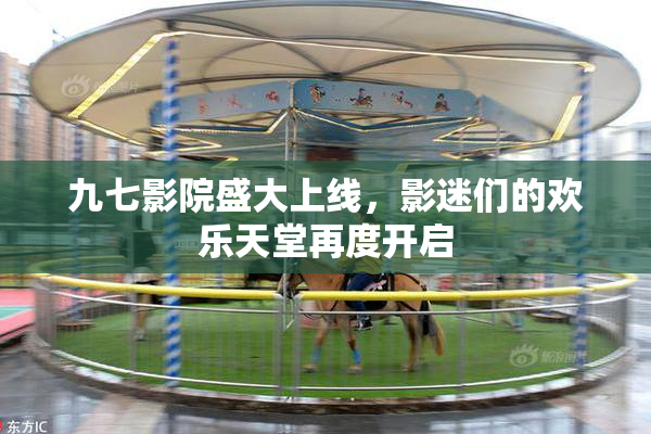 九七影院盛大上线，影迷们的欢乐天堂再度开启