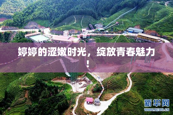 婷婷的涩嫩时光，绽放青春魅力！