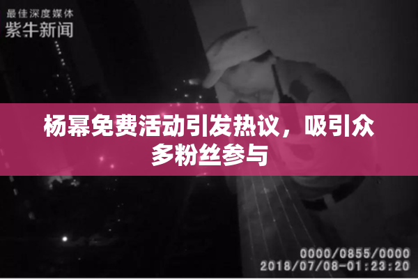 杨幂免费活动引发热议，吸引众多粉丝参与