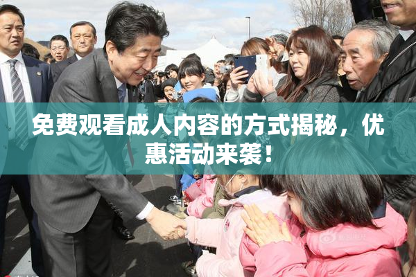 免费观看成人内容的方式揭秘，优惠活动来袭！