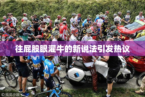 往屁股眼灌牛的新说法引发热议