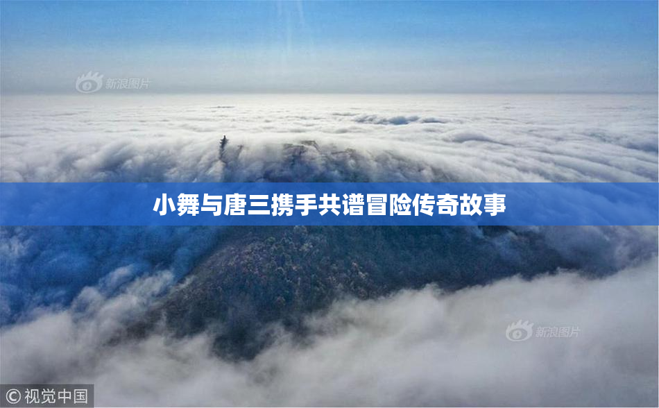 小舞与唐三携手共谱冒险传奇故事