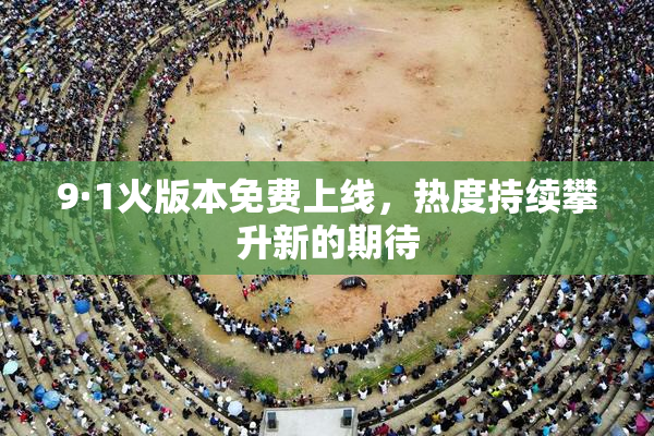 9·1火版本免费上线，热度持续攀升新的期待