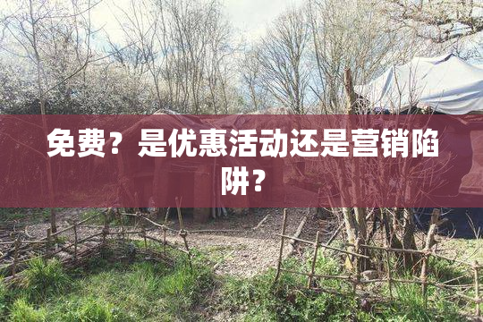 免费？是优惠活动还是营销陷阱？