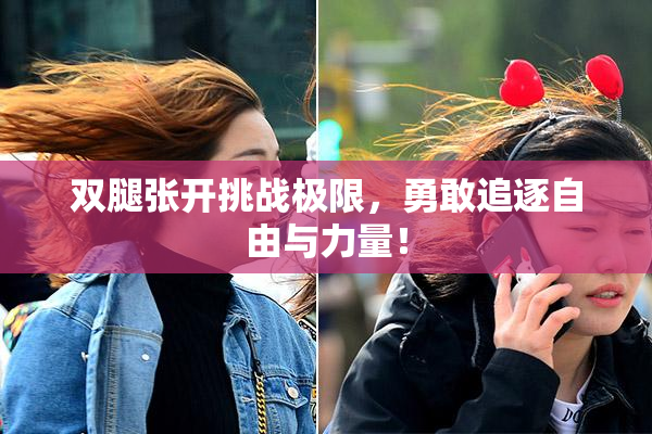 双腿张开挑战极限，勇敢追逐自由与力量！