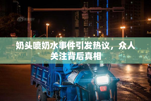 奶头喷奶水事件引发热议，众人关注背后真相