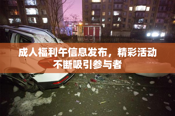 成人福利午信息发布，精彩活动不断吸引参与者