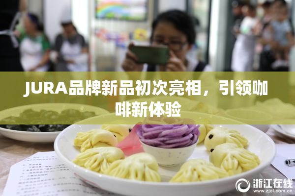 JURA品牌新品初次亮相，引领咖啡新体验