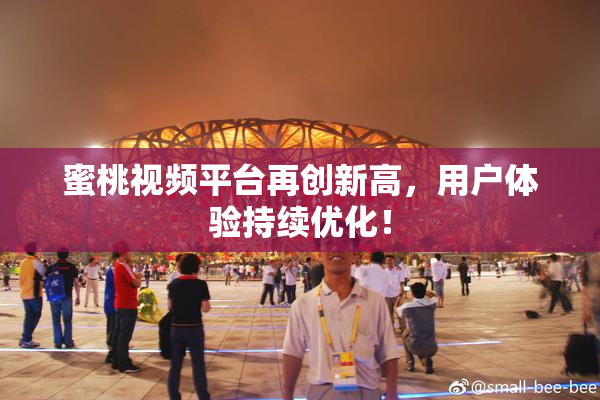 蜜桃视频平台再创新高，用户体验持续优化！