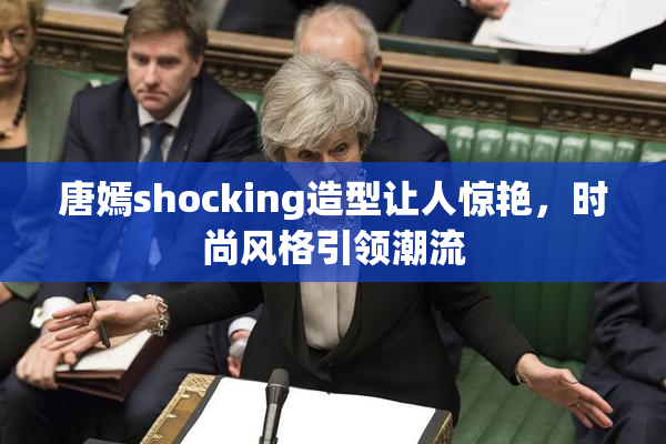 唐嫣shocking造型让人惊艳，时尚风格引领潮流