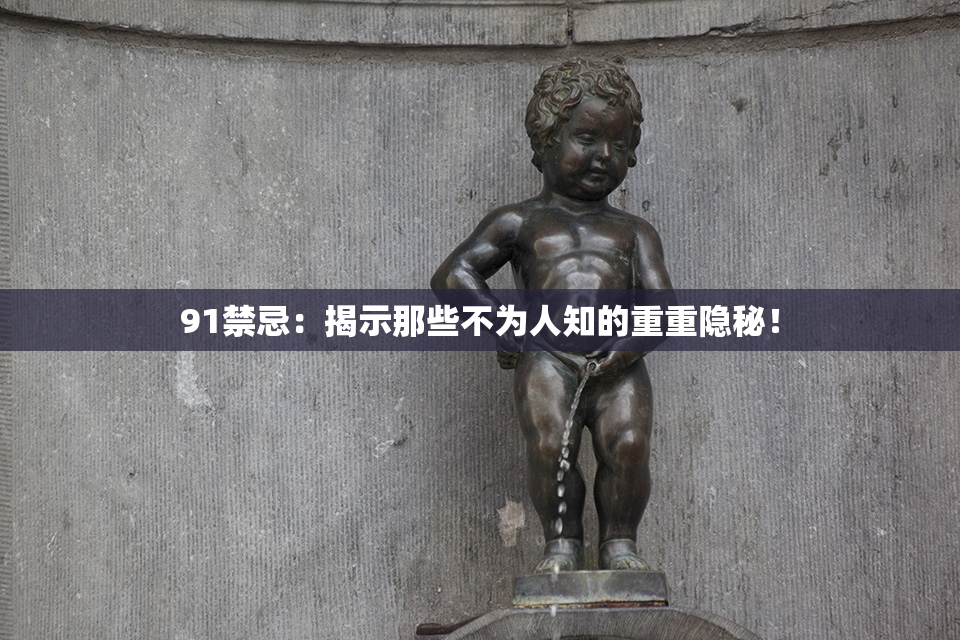 91禁忌：揭示那些不为人知的重重隐秘！