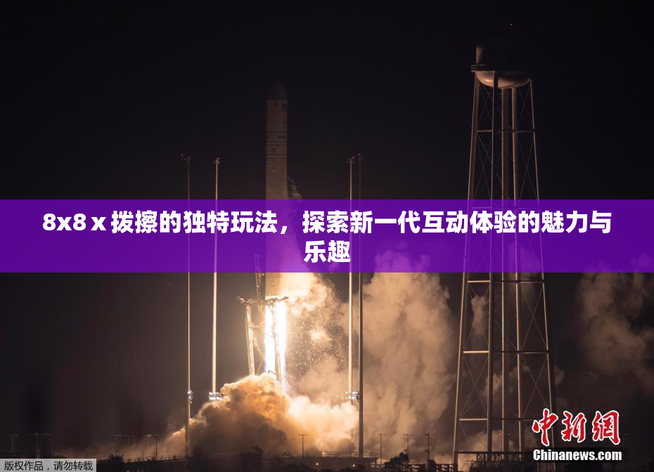 8x8ⅹ拨擦的独特玩法，探索新一代互动体验的魅力与乐趣