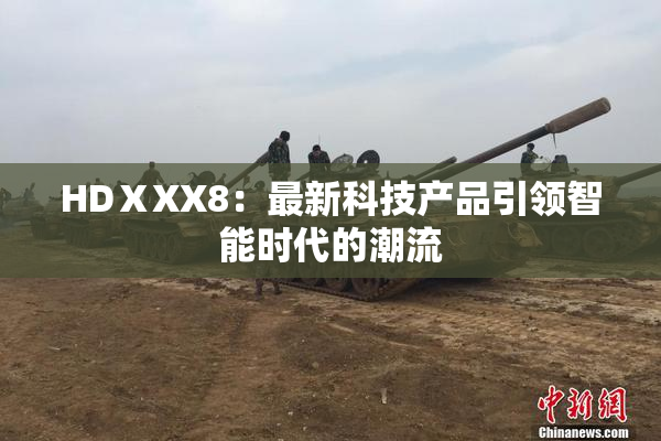 HDⅩXX8：最新科技产品引领智能时代的潮流