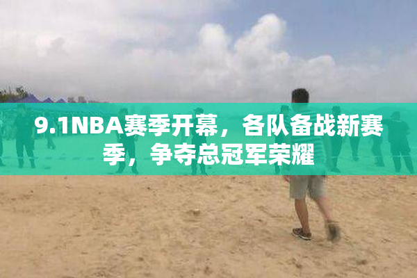 9.1NBA赛季开幕，各队备战新赛季，争夺总冠军荣耀