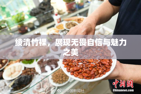 绫清竹裸，展现无畏自信与魅力之美