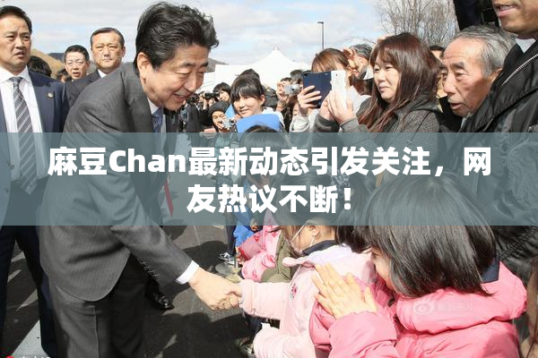 麻豆Chan最新动态引发关注，网友热议不断！