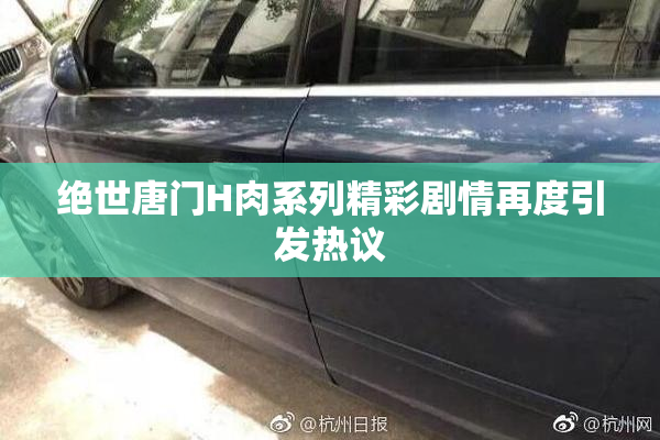 绝世唐门H肉系列精彩剧情再度引发热议