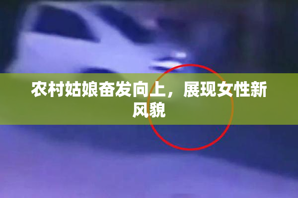 农村姑娘奋发向上，展现女性新风貌