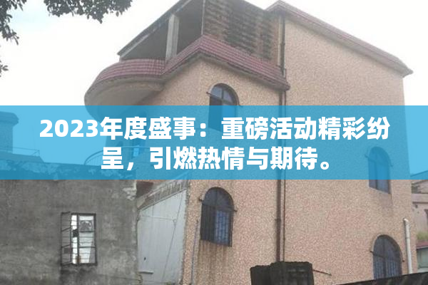 2023年度盛事：重磅活动精彩纷呈，引燃热情与期待。
