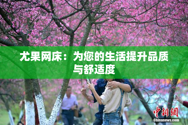 尤果网床：为您的生活提升品质与舒适度