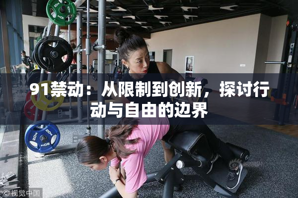91禁动：从限制到创新，探讨行动与自由的边界