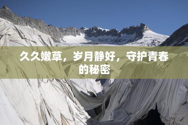 久久嫩草，岁月静好，守护青春的秘密