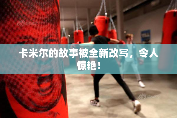 卡米尔的故事被全新改写，令人惊艳！