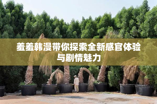 羞羞韩漫带你探索全新感官体验与剧情魅力