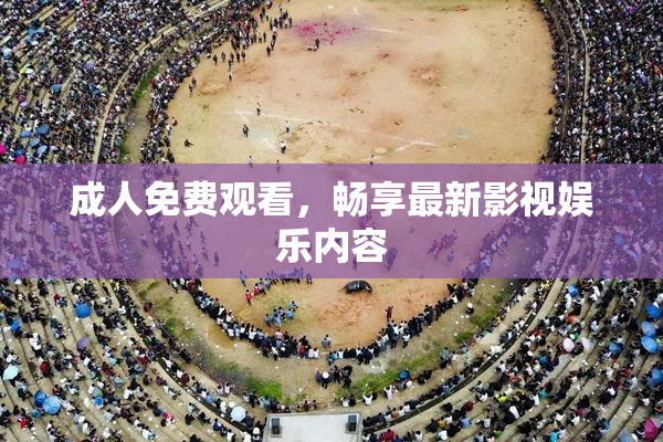 成人免费观看，畅享最新影视娱乐内容