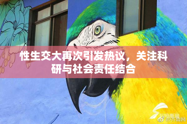 性生交大再次引发热议，关注科研与社会责任结合