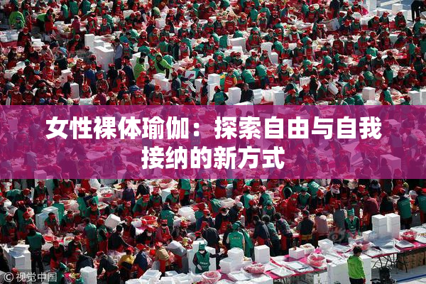 女性裸体瑜伽：探索自由与自我接纳的新方式