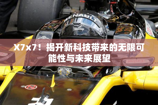X7x7！揭开新科技带来的无限可能性与未来展望