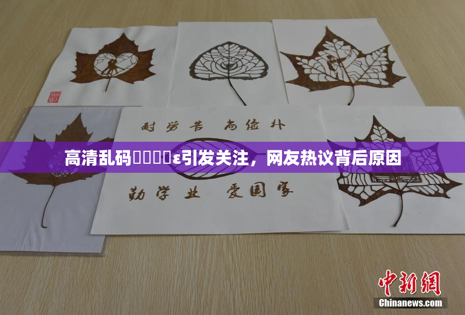 高清乱码❌‌❌‌ε引发关注，网友热议背后原因