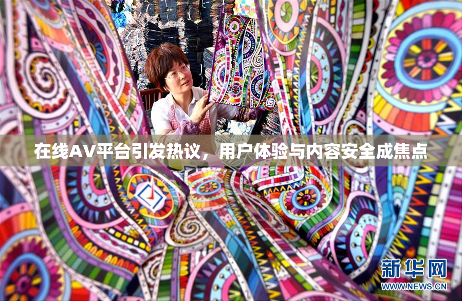 在线AV平台引发热议，用户体验与内容安全成焦点