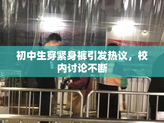 初中生穿紧身裤引发热议，校内讨论不断