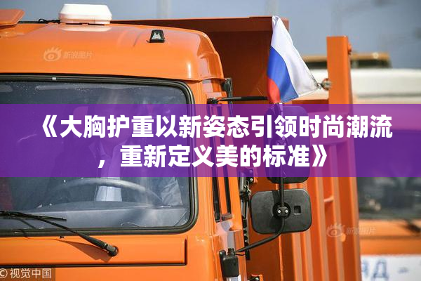 《大胸护重以新姿态引领时尚潮流，重新定义美的标准》