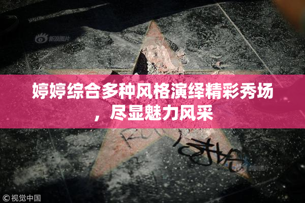婷婷综合多种风格演绎精彩秀场，尽显魅力风采