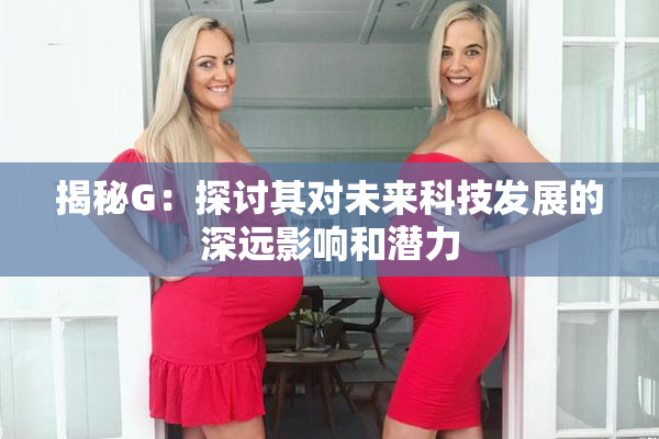揭秘G：探讨其对未来科技发展的深远影响和潜力