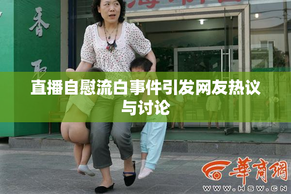 直播自慰流白事件引发网友热议与讨论